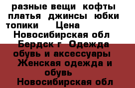 разные вещи (кофты, платья, джинсы, юбки, топики)  › Цена ­ 100-1000 - Новосибирская обл., Бердск г. Одежда, обувь и аксессуары » Женская одежда и обувь   . Новосибирская обл.